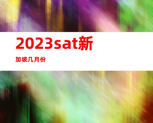 2023sat新加坡几月份