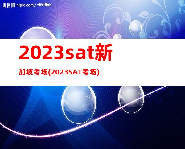 2023sat新加坡考场(2023SAT考场)