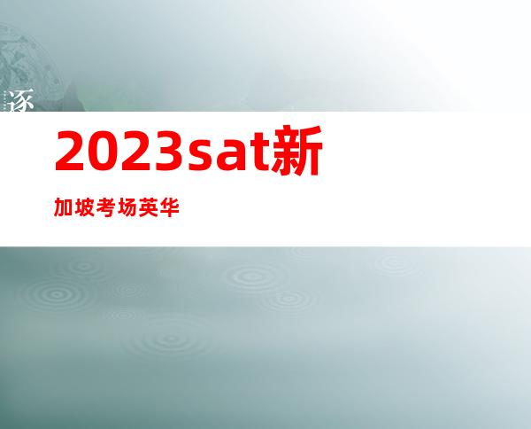 2023sat新加坡考场英华