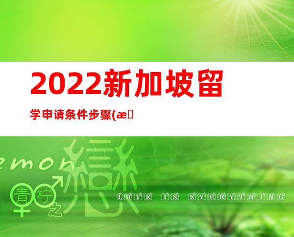 2022新加坡留学申请条件步骤(新加坡留学助学金申请条件)